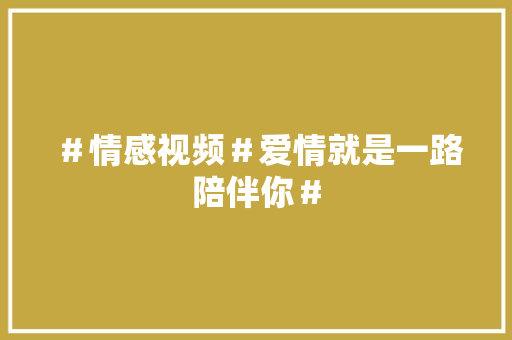 ＃情感视频＃爱情就是一路陪伴你＃