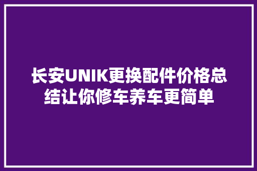 长安UNIK更换配件价格总结让你修车养车更简单