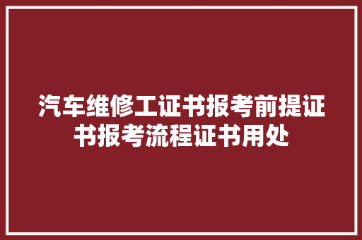 汽车维修工证书报考前提证书报考流程证书用处