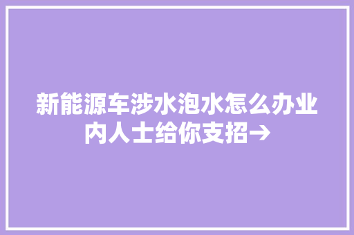 新能源车涉水泡水怎么办业内人士给你支招→