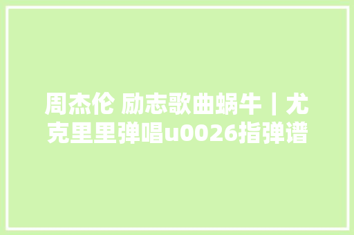 周杰伦 励志歌曲蜗牛｜尤克里里弹唱u0026指弹谱