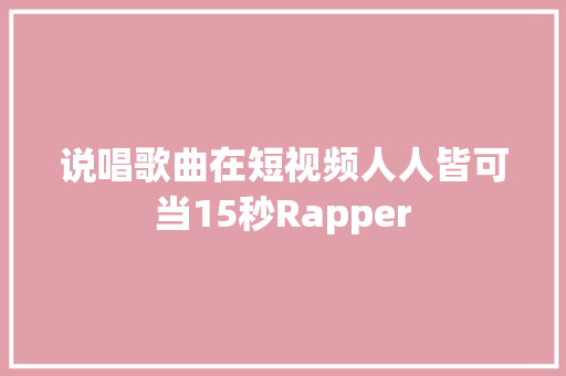 说唱歌曲在短视频人人皆可当15秒Rapper