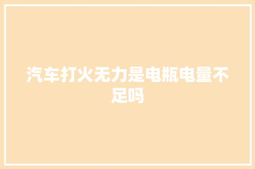 汽车打火无力是电瓶电量不足吗