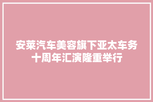 安莱汽车美容旗下亚太车务十周年汇演隆重举行