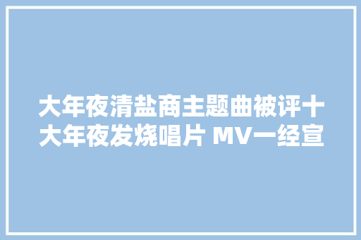 大年夜清盐商主题曲被评十大年夜发烧唱片 MV一经宣告醉倒无数网友
