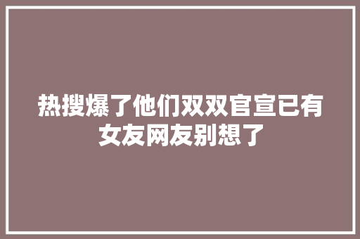 热搜爆了他们双双官宣已有女友网友别想了