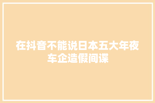 在抖音不能说日本五大年夜车企造假间谍