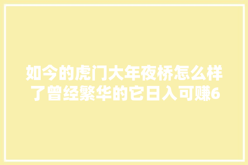 如今的虎门大年夜桥怎么样了曾经繁华的它日入可赚600多万