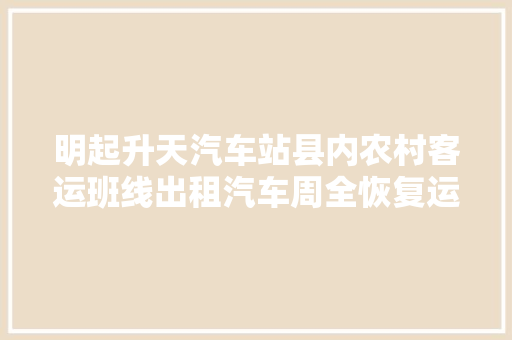 明起升天汽车站县内农村客运班线出租汽车周全恢复运营