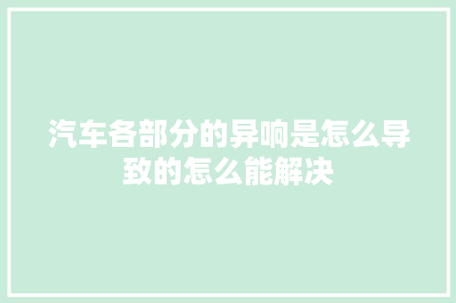 汽车各部分的异响是怎么导致的怎么能解决