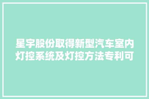 星宇股份取得新型汽车室内灯控系统及灯控方法专利可让用户有更好的室内灯控制体验