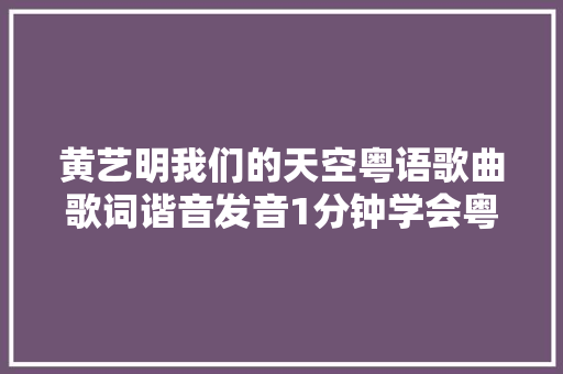 黄艺明我们的天空粤语歌曲歌词谐音发音1分钟学会粤语歌曲发音