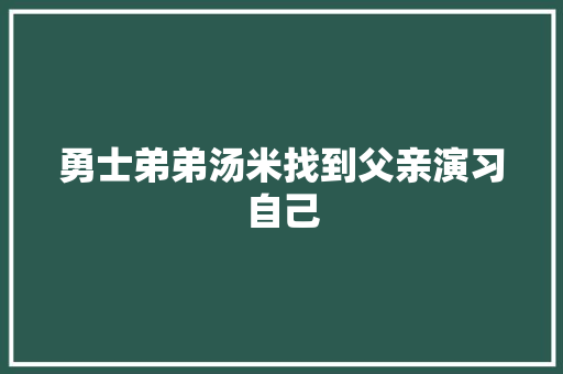勇士弟弟汤米找到父亲演习自己