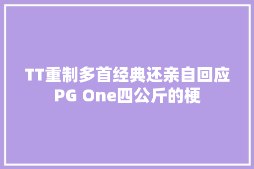 TT重制多首经典还亲自回应PG One四公斤的梗