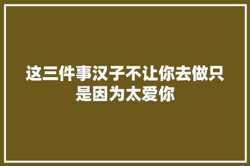 这三件事汉子不让你去做只是因为太爱你 休闲娱乐