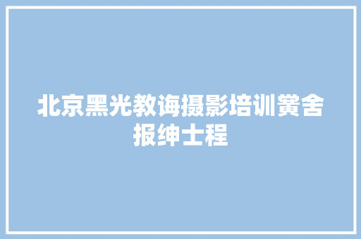 北京黑光教诲摄影培训黉舍报绅士程