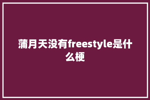 蒲月天没有freestyle是什么梗