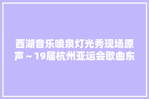 西湖音乐喷泉灯光秀现场原声～19届杭州亚运会歌曲东方色彩