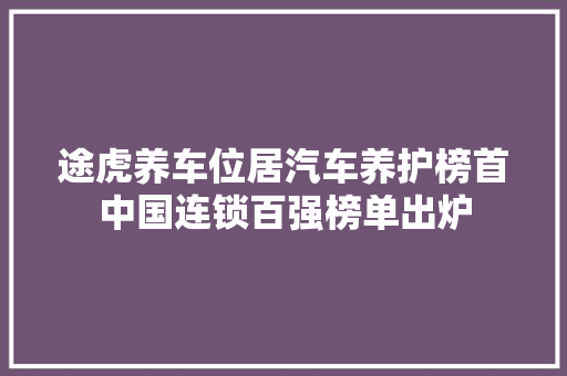 途虎养车位居汽车养护榜首中国连锁百强榜单出炉