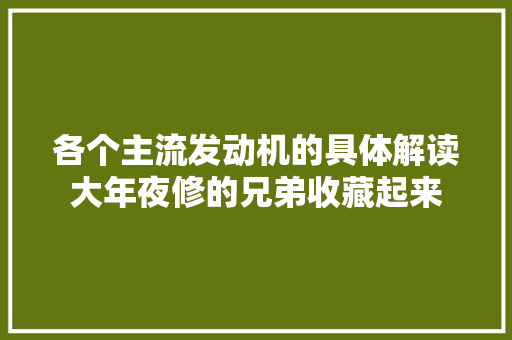 各个主流发动机的具体解读大年夜修的兄弟收藏起来