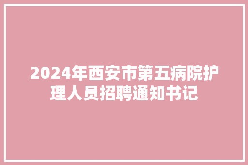 2024年西安市第五病院护理人员招聘通知书记