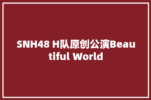 SNH48 H队原创公演Beautiful World