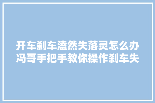 开车刹车溘然失落灵怎么办冯哥手把手教你操作刹车失落灵