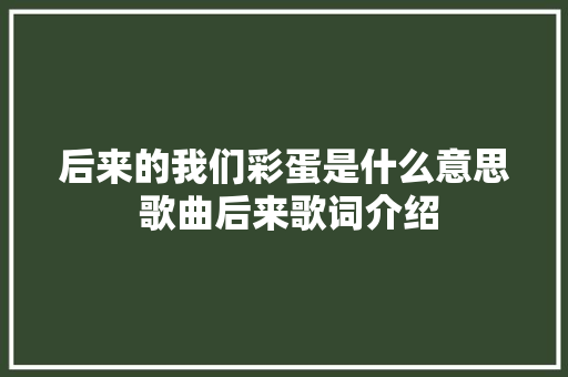后来的我们彩蛋是什么意思 歌曲后来歌词介绍