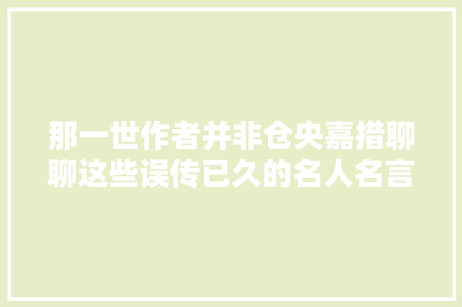 那一世作者并非仓央嘉措聊聊这些误传已久的名人名言