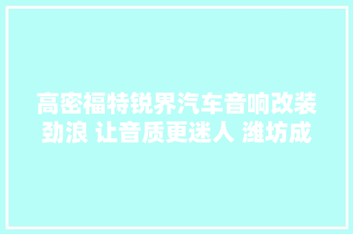 高密福特锐界汽车音响改装劲浪 让音质更迷人 潍坊成功音响改装