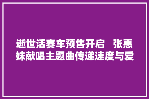 逝世活赛车预售开启   张惠妹献唱主题曲传递速度与爱