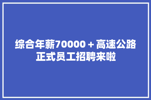 综合年薪70000＋高速公路正式员工招聘来啦
