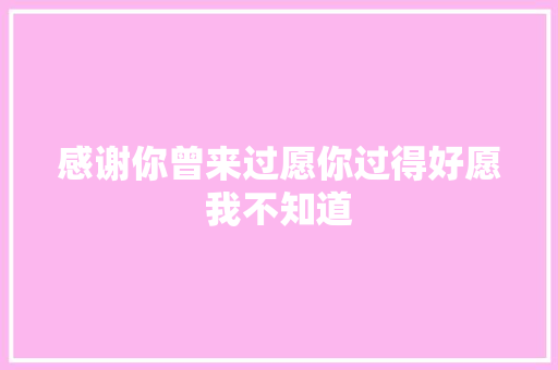感谢你曾来过愿你过得好愿我不知道