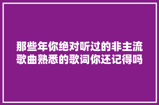 那些年你绝对听过的非主流歌曲熟悉的歌词你还记得吗