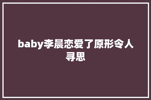 baby李晨恋爱了原形令人寻思
