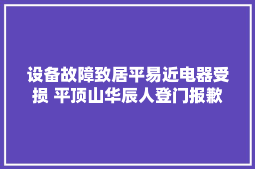 设备故障致居平易近电器受损 平顶山华辰人登门报歉赔偿获赞