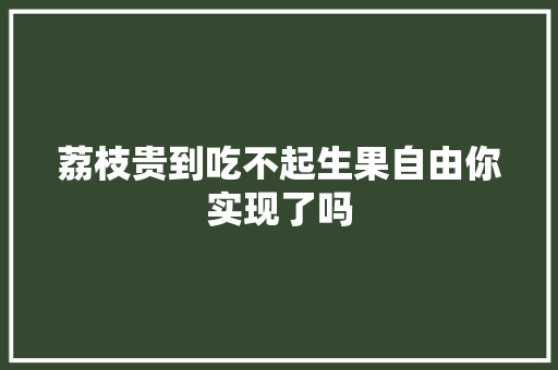 荔枝贵到吃不起生果自由你实现了吗