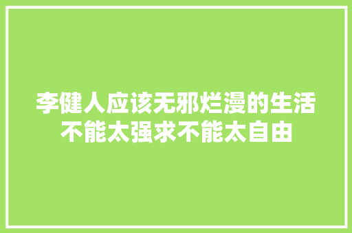 李健人应该无邪烂漫的生活不能太强求不能太自由