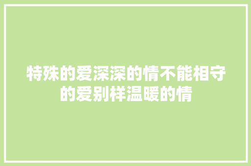 特殊的爱深深的情不能相守的爱别样温暖的情