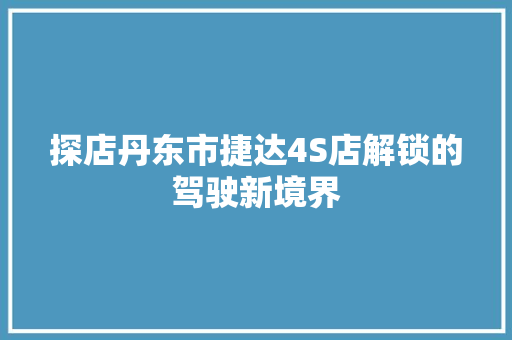 探店丹东市捷达4S店解锁的驾驶新境界