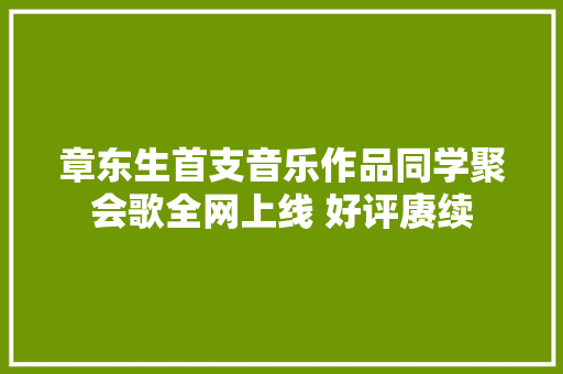 章东生首支音乐作品同学聚会歌全网上线 好评赓续