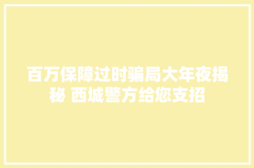 百万保障过时骗局大年夜揭秘 西城警方给您支招