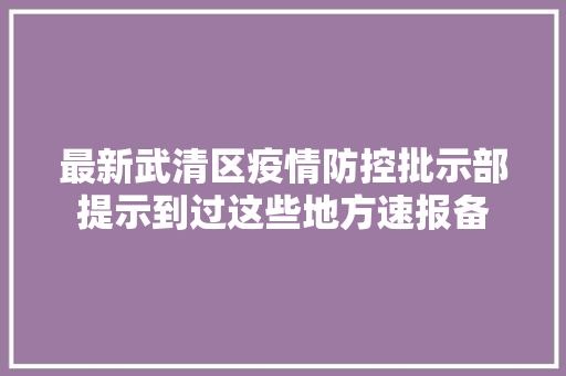 最新武清区疫情防控批示部提示到过这些地方速报备