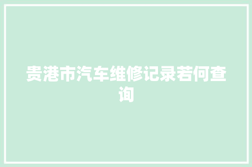 贵港市汽车维修记录若何查询