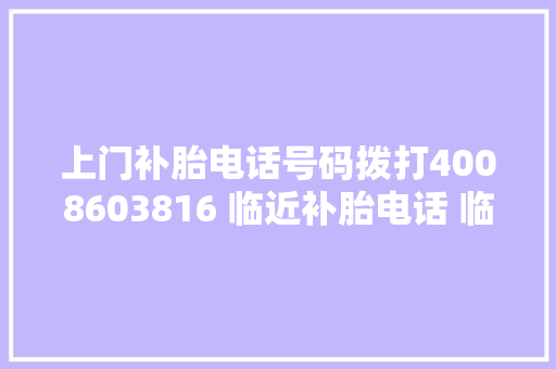 上门补胎电话号码拨打4008603816 临近补胎电话 临近救援补胎