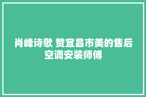 肖峰诗歌 赞宜昌市美的售后空调安装师傅