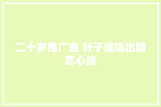 二十岁推广曲 叶子诚唱出暗恋心绪