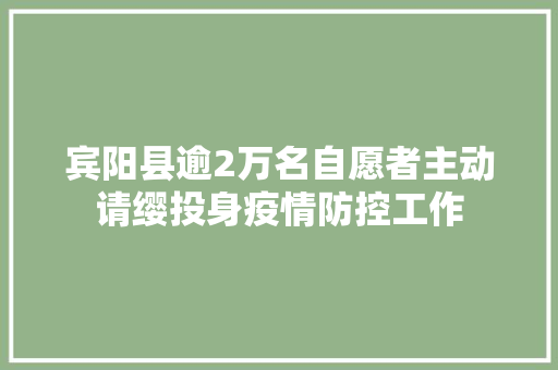 宾阳县逾2万名自愿者主动请缨投身疫情防控工作