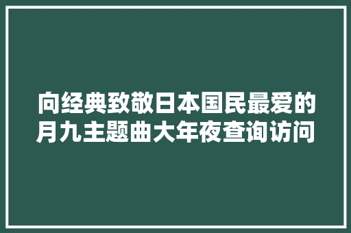 向经典致敬日本国民最爱的月九主题曲大年夜查询访问