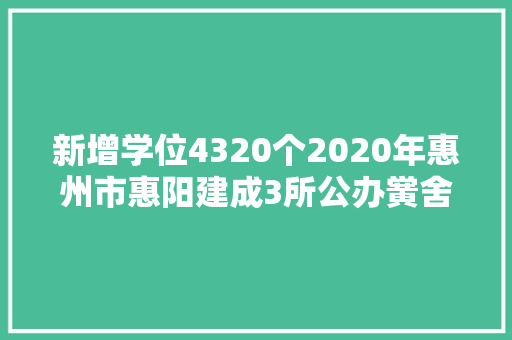 新增学位4320个2020年惠州市惠阳建成3所公办黉舍